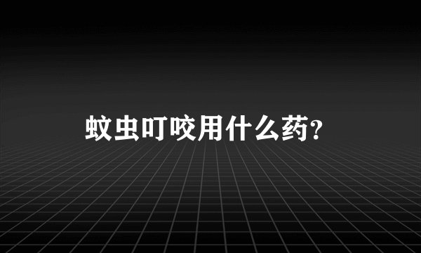 蚊虫叮咬用什么药？