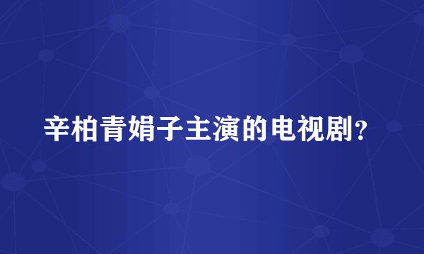 辛柏青娟子主演的电视剧？
