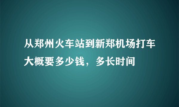 从郑州火车站到新郑机场打车大概要多少钱，多长时间
