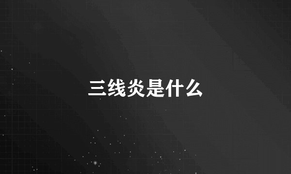 三线炎是什么