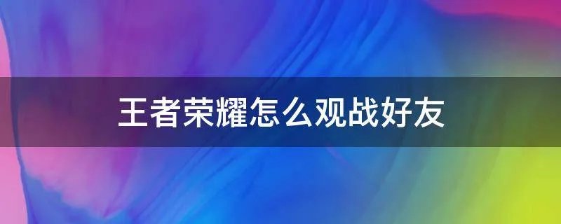 王者荣耀怎么观战好友