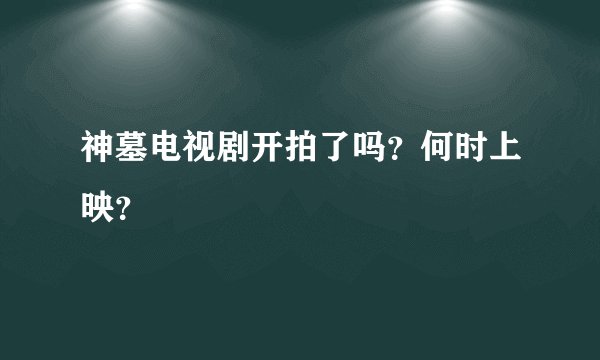 神墓电视剧开拍了吗？何时上映？