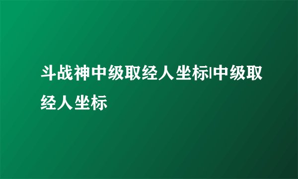 斗战神中级取经人坐标|中级取经人坐标