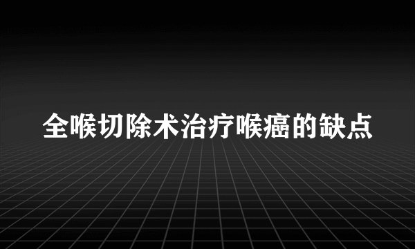 全喉切除术治疗喉癌的缺点