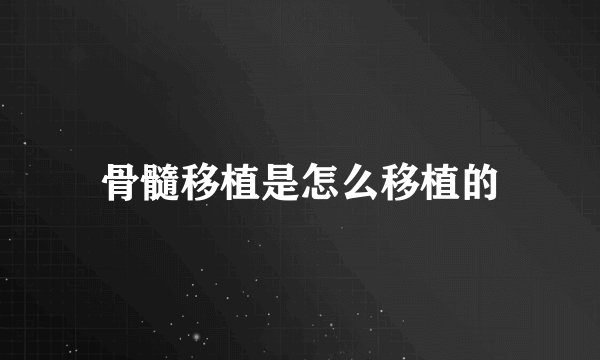 骨髓移植是怎么移植的