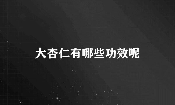 大杏仁有哪些功效呢