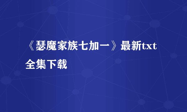 《瑟魔家族七加一》最新txt全集下载