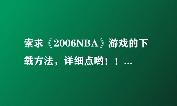 索求《2006NBA》游戏的下载方法，详细点哟！！！！！！！！！！
