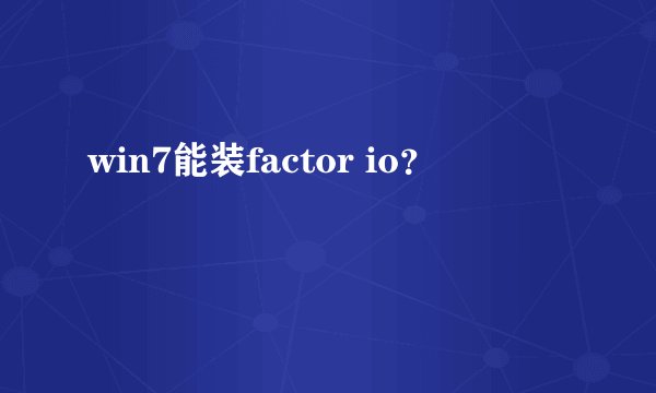 win7能装factor io？