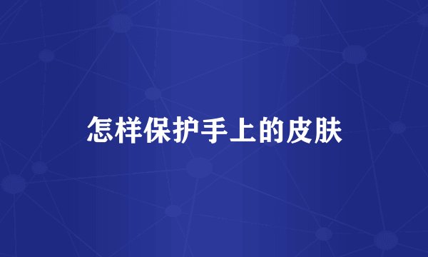怎样保护手上的皮肤