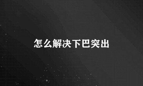 怎么解决下巴突出