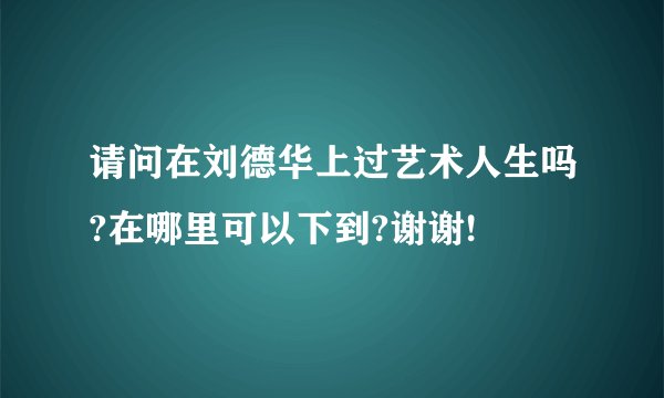请问在刘德华上过艺术人生吗?在哪里可以下到?谢谢!
