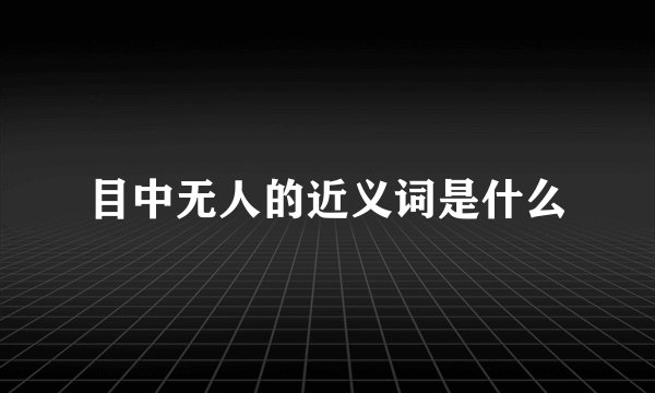 目中无人的近义词是什么