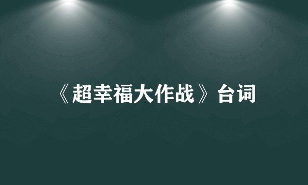 《超幸福大作战》台词