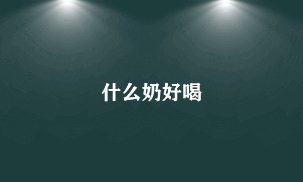 什么奶好喝