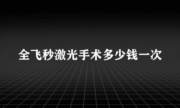 全飞秒激光手术多少钱一次