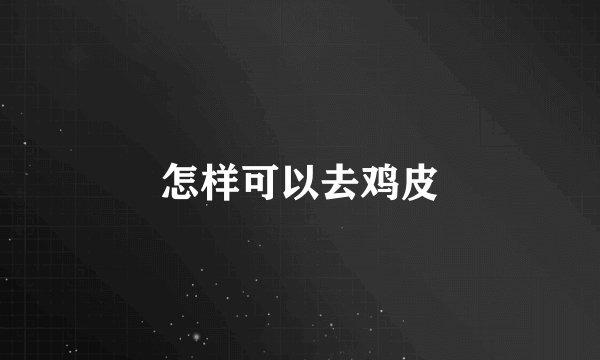 怎样可以去鸡皮