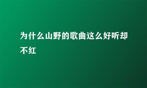 为什么山野的歌曲这么好听却不红