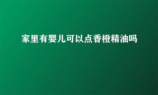 家里有婴儿可以点香橙精油吗