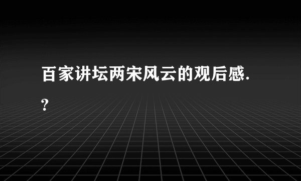 百家讲坛两宋风云的观后感.?