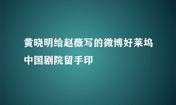 黄晓明给赵薇写的微博好莱坞中国剧院留手印