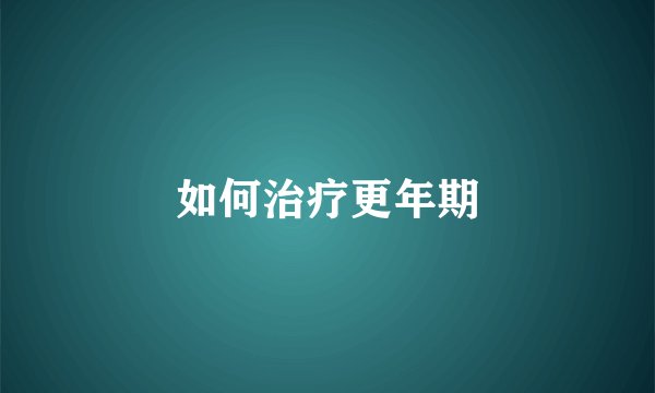 如何治疗更年期