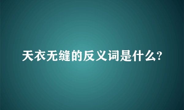 天衣无缝的反义词是什么?