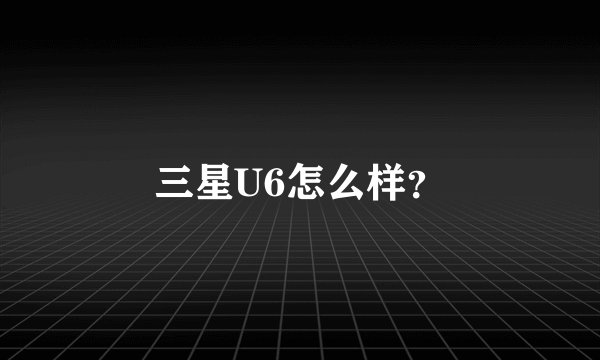 三星U6怎么样？