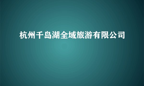 杭州千岛湖全域旅游有限公司