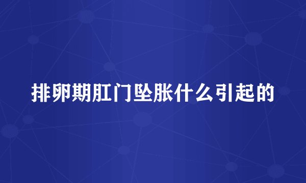 排卵期肛门坠胀什么引起的
