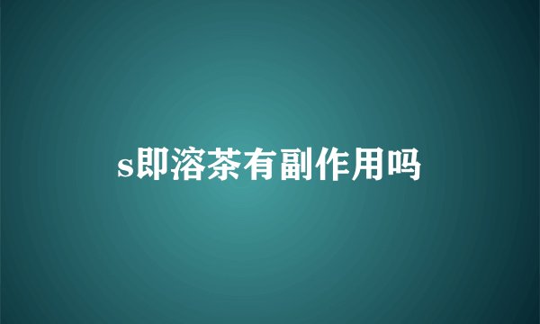 s即溶茶有副作用吗
