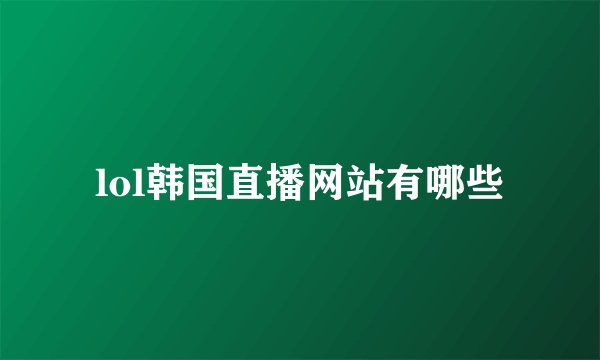lol韩国直播网站有哪些