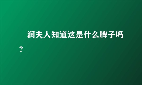 湜润夫人知道这是什么牌子吗？