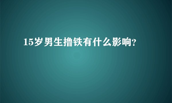 15岁男生撸铁有什么影响？
