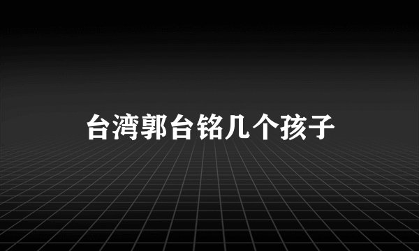 台湾郭台铭几个孩子