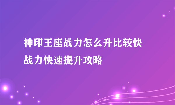 神印王座战力怎么升比较快 战力快速提升攻略