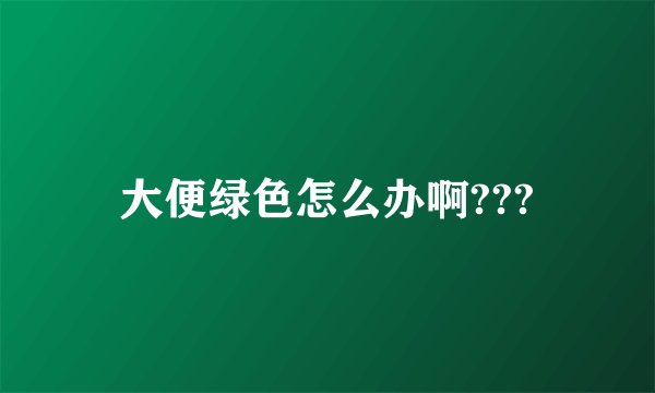 大便绿色怎么办啊???