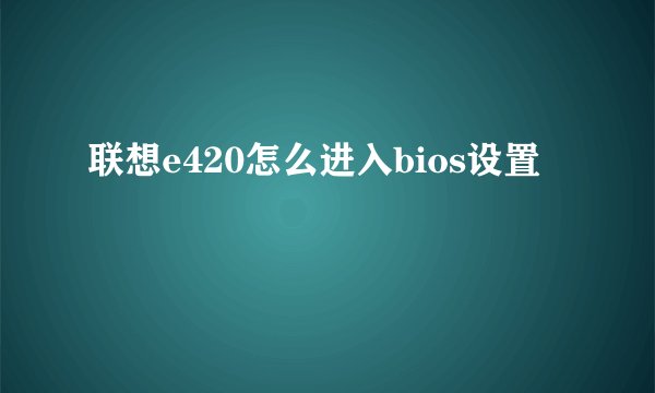 联想e420怎么进入bios设置