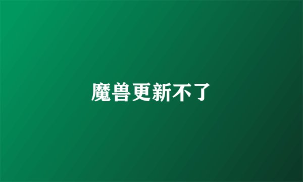 魔兽更新不了