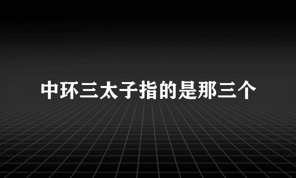 中环三太子指的是那三个