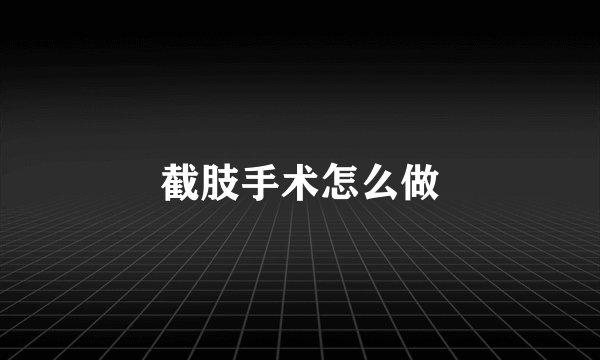 截肢手术怎么做