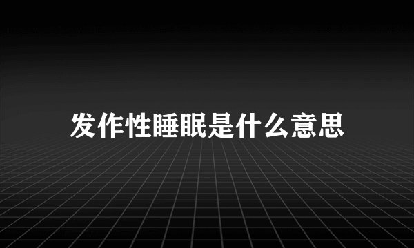 发作性睡眠是什么意思