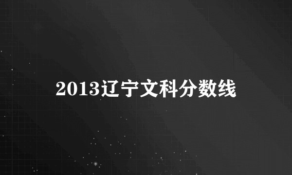 2013辽宁文科分数线