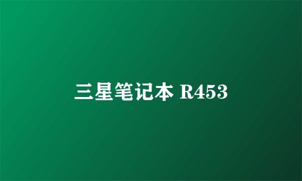 三星笔记本 R453