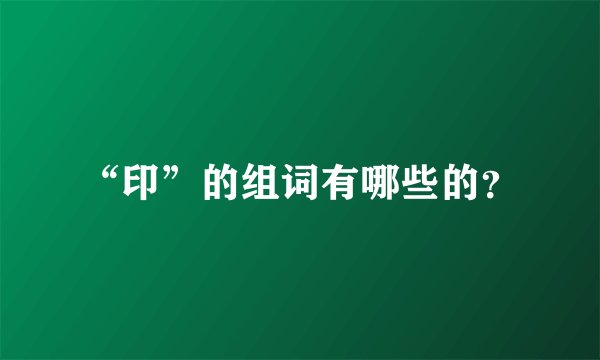 “印”的组词有哪些的？