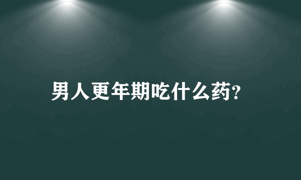 男人更年期吃什么药？