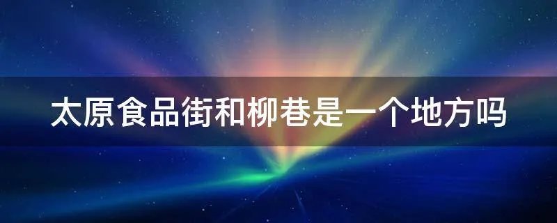 太原食品街和柳巷是一个地方吗