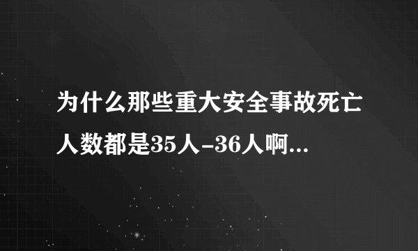 为什么那些重大安全事故死亡人数都是35人-36人啊，就没有超过36的？