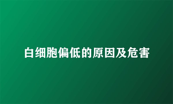 白细胞偏低的原因及危害