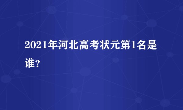 2021年河北高考状元第1名是谁?